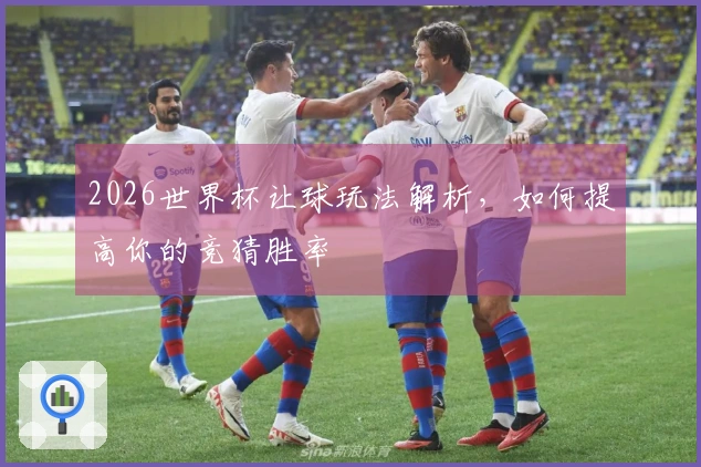 2026世界杯让球玩法解析，如何提高你的竞猜胜率
