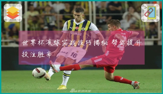 世界杯滚球实战技巧揭秘 帮你提升投注胜率