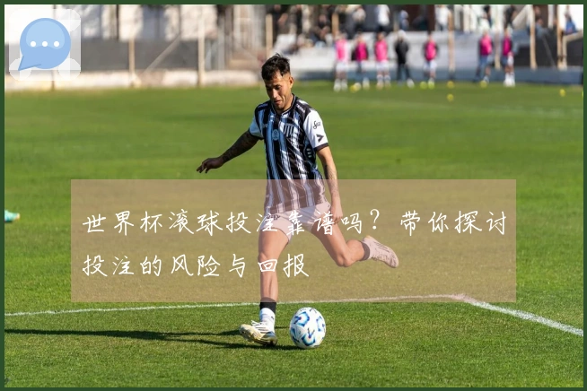 世界杯滚球投注靠谱吗？带你探讨投注的风险与回报