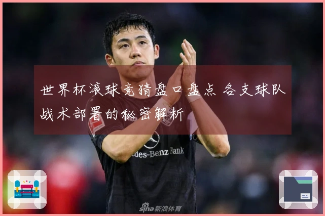 世界杯滚球竞猜盘口盘点 各支球队战术部署的秘密解析