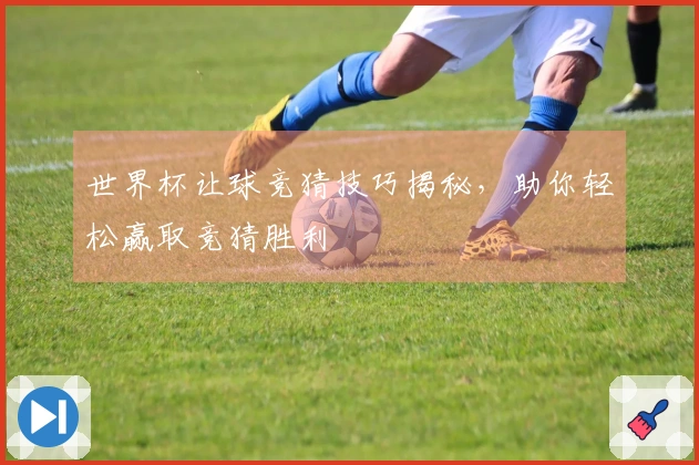 世界杯让球竞猜技巧揭秘，助你轻松赢取竞猜胜利