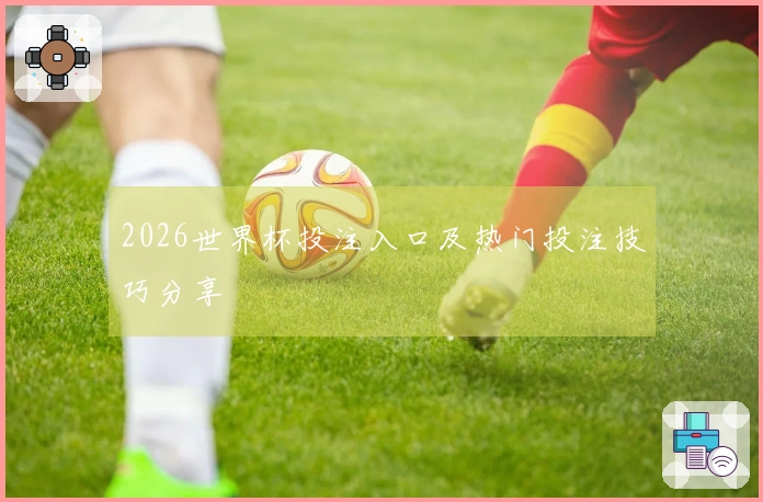 2026世界杯投注入口及热门投注技巧分享