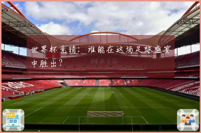 世界杯竞猜：谁能在这场足球盛宴中胜出？