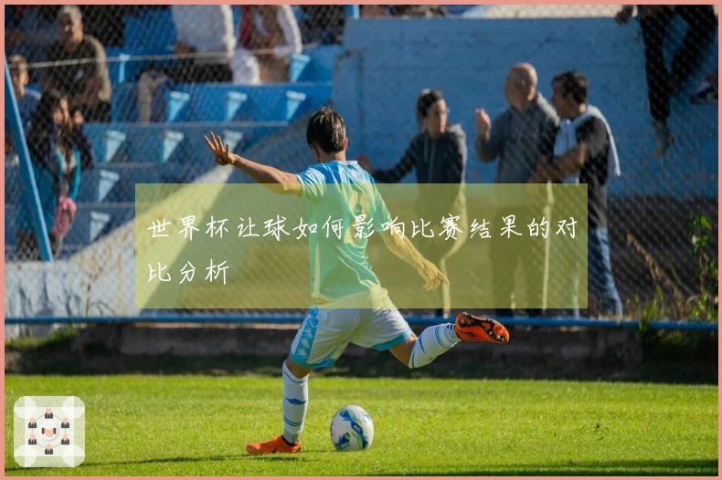 世界杯让球如何影响比赛结果的对比分析
