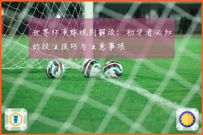世界杯滚球规则解读：初学者必知的投注技巧与注意事项