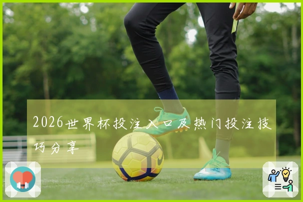 2026世界杯投注入口及热门投注技巧分享